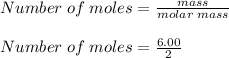 Number\;of\;moles = \frac{mass}{molar\;mass}\\\\Number\;of\;moles = \frac{6.00}{2}