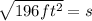 \sqrt{196 ft^2}=s