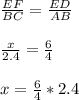 \frac{EF}{BC} =\frac{ED}{AB}\\\\\frac{x}{2.4}=\frac{6}{4}\\\\x = \frac{6}{4}*2.4