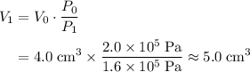 \begin{aligned} V_1 &= V_0 \cdot \frac{P_0}{P_1} \\ &= 4.0\; \rm cm^3 \times \frac{2.0 \times 10^{5}\; \rm Pa}{1.6 \times 10^{5}\; \rm Pa} \approx 5.0\; \rm cm^{3} \end{aligned}
