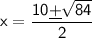 \sf x=\dfrac {10\underline{+}\sqrt {84}}{2}