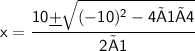 \sf x=\dfrac {10\underline{+}\sqrt {(-10)^2-4×1×4}}{2×1}