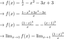 \to f(x) =\frac{1}{x} -x^2-3x+3\\\\\to f(x)= \frac{1-x^3+3x^2-3x}{x}\\\\\to f(x)= \frac{(1-x)^3}{x}  = - \frac{(x-1)^3}{x}\\\\\to \lim_{x \to 1} f(x) = \lim_{x \to 1} \frac{(1-x)^3}{x}