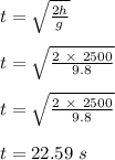 t = \sqrt{\frac{2h}{g} }\\\\t =  \sqrt{\frac{2 \ \times \ 2500}{9.8} }\\\\t = \sqrt{\frac{2 \ \times \ 2500}{9.8} }\\\\t = 22.59 \ s