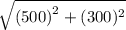 \sqrt{{(500)}^{2}+{(300)^2}
