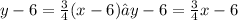 y - 6 =  \frac{3}{4} (x - 6)→y - 6 =  \frac{3}{4} x - 6