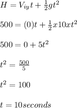 H = V_{iy}t + \frac{1}{2}gt^2\\\\500 = (0)t + \frac{1}{2}x10xt^2 \\\\500 = 0 + 5t^2\\\\t^2 = \frac{500}{5}\\\\t^2 = 100\\\\t = 10 seconds