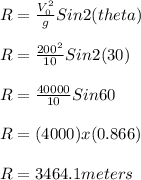 R = \frac{V_0^2}{g}Sin2(theta)\\\\R = \frac{200^2}{10} Sin2(30)\\\\R = \frac{40000}{10}Sin60\\\\R = (4000)x(0.866)\\\\R = 3464.1 meters