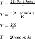 T = \frac{2V_0Sin(theta)}{g}\\\\T = \frac{2(200)Sin(30)}{10} \\\\T = \frac{200}{10}\\\\T = 20 seconds