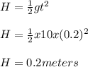 H = \frac{1}{2}gt^2\\\\H = \frac{1}{2}x10x(0.2)^2  \\\\H = 0.2 meters