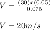 V = \frac{(30)x(0.05)}{0.075} \\\\V = 20 m/s