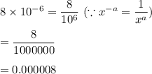 8\times 10^{-6}=\dfrac{8}{10^6}\ (\because x^{-a}=\dfrac{1}{x^a})\\\\=\dfrac{8}{1000000}\\\\=0.000008