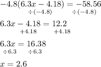 -4.8(6.3x - 4.18) = -58.56\\^{\qquad\quad\ \div(-4.8)\ \qquad\div(-4.8)}\\6.3x - 4.18 =12.2 \\^{\qquad\ +4.18\qquad+4.18}\\6.3x=16.38\\^{\ \div6.3\quad\ \div6.3}\\x=2.6