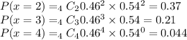P(x=2) = _{4}C_{2}0.46^2\times 0.54^{2} = 0.37\\P(x=3) = _{4}C_{3}0.46^3\times 0.54 = 0.21\\P(x=4) = _{4}C_{4}0.46^4\times 0.54^{0} = 0.044