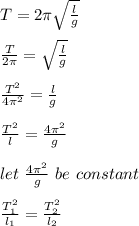 T = 2\pi \sqrt{\frac{l}{g} } \\\\\frac{T}{2\pi} = \sqrt{\frac{l}{g} } \\\\ \frac{T^2}{4\pi^2} = \frac{l}{g}\\\\\frac{T^2}{l} = \frac{4\pi^2}{g} \\\\let \ \frac{4\pi^2}{g}  \ be \ constant \\\\\frac{T_1^2}{l_1}  = \frac{T_2^2}{l_2} \\\\