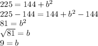 225=144+b^{2} \\225-144=144+b^{2} -144\\81=b^{2} \\\sqrt{81} =b\\9=b