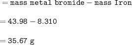 \tt =mass~metal~bromide-mass~Iron\\\\=43.98-8.310\\\\=35.67~g