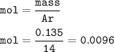 \tt mol=\dfrac{mass}{Ar}\\\\mol=\dfrac{0.135}{14}=0.0096