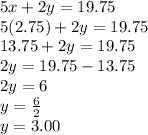 5x+2y=19.75\\5(2.75)+2y=19.75\\13.75+2y=19.75\\2y=19.75-13.75\\2y=6\\y=\frac{6}{2} \\y=3.00