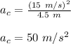 a_{c} = \frac{(15\ m/s)^2}{4.5\ m}\\\\a_{c} =  50\ m/s^2
