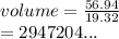 volume =  \frac{56.94}{19.32}  \\  = 2947204...