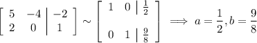 \left[\begin{array}{cc|c}5&-4&-2\\2&0&1\end{array}\right]\sim\left[\begin{array}{cc|c}1&0&\frac12\\\\0&1&\frac98\end{array}\right]\implies a=\dfrac12,b=\dfrac98