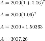 A= 2000(1+0.06)^7\\\\A= 2000(1.06)^7\\\\A=2000*1.50363\\\\A=3007.26