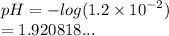 pH =  -  log(1.2 \times  {10}^{ - 2} )  \\  = 1.920818...