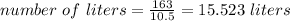 number\ of\ liters = \frac{163}{10.5} = 15.523\ liters