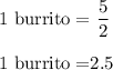 1\ \text{burrito}=$\dfrac{5}{2}\\\\1\ \text{burrito}=$2.5