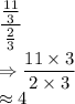 \dfrac{\frac{11}{3}}{\frac{2}{3}}\\\Rightarrow \dfrac{11\times 3}{2\times 3}\\\approx 4