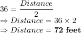 36 = \dfrac{Distance}{2}\\\Rightarrow Distance = 36 \times 2\\\Rightarrow Distance = \bold{72\ feet}