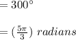 = 300^{\circ} \\\\ = (\frac{5 \pi}{3}) \  radians