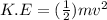 K.E = (\frac{1}{2})mv^{2}