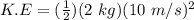 K.E = (\frac{1}{2})(2\ kg)(10\ m/s)^{2}