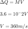 \Delta Q = MV\\\\3.6 = 10^-2V\\\\V = 360 m/s