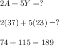 2A + 5Y = ?\\\\2(37) + 5(23) = ?\\\\74 + 115 = 189\\