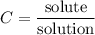 \displaystyle C=\frac{\mathrm{solute}}{\mathrm{solution}}