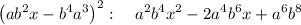 \left(ab^2x-b^4a^3\right)^2:\quad a^2b^4x^2-2a^4b^6x+a^6b^8