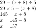 29 = (x + 8) \div 5 \\29 \times 5 = (x + 8) \\145 = x + 8 \\ x = 145 - 8 \\ x = 137