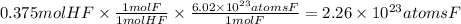 0.375 mol HF \times \frac{1 mol F}{1 molHF} \times \frac{6.02 \times 10^{23}atomsF }{1 mol F} = 2.26 \times 10^{23}atomsF