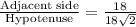\frac{\text{Adjacent side}}{\text{Hypotenuse}}=\frac{18}{18\sqrt{2}}