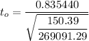 t_{o} = \dfrac{0.835440}{\sqrt{\dfrac{150.39}{269091.29}}}