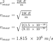 v_{max}^2 = \frac{2K.E}{m} \\\\v_{max}= \sqrt{\frac{2K.E}{m}} \\\\v_{max} =  \sqrt{\frac{2(1.5 \ \times \ 10^{-18})}{(9.11 \ \times \ 10^{-31})}}\\\\v_{max} =1.815 \ \times \ 10^{6} \ m/s
