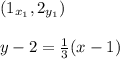 (1_{x_{1}},2_{y_{1}})\\\\y-2=\frac{1}{3} (x-1)
