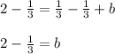 2-\frac{1}{3} =\frac{1}{3} -\frac{1}{3} +b\\\\2-\frac{1}{3} =b