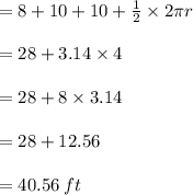 = 8 + 10 + 10  +\frac{1}{\cancel{2}}\times \cancel{2}\pi r \\  \\  = 28 + 3.14 \times 4 \\  \\  = 28 + 8 \times 3.14 \\  \\  = 28 + 12.56 \\  \\  = 40.56 \: ft
