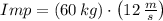 Imp = (60\,kg)\cdot\left(12\,\frac{m}{s} \right)