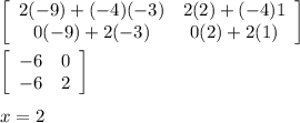 \left[\begin{array}{ccc}2(-9)+(-4)(-3)&2(2)+(-4)1\\0(-9)+2(-3)&0(2)+2(1)\\\end{array}\right] \\\\\left[\begin{array}{ccc}-6&0\\-6&2\\\end{array}\right] \\\\x=2