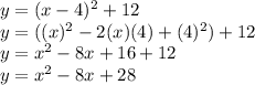 y=(x-4)^2+12\\y=((x)^2-2(x)(4)+(4)^2)+12\\y=x^2-8x+16+12\\y=x^2-8x+28\\